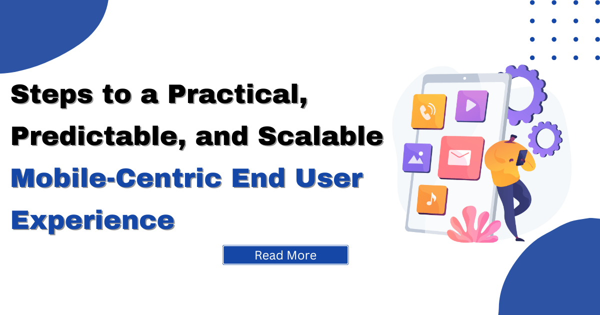 Steps to a Practical, Predictable, and Scalable Mobile-Centric End User Experience