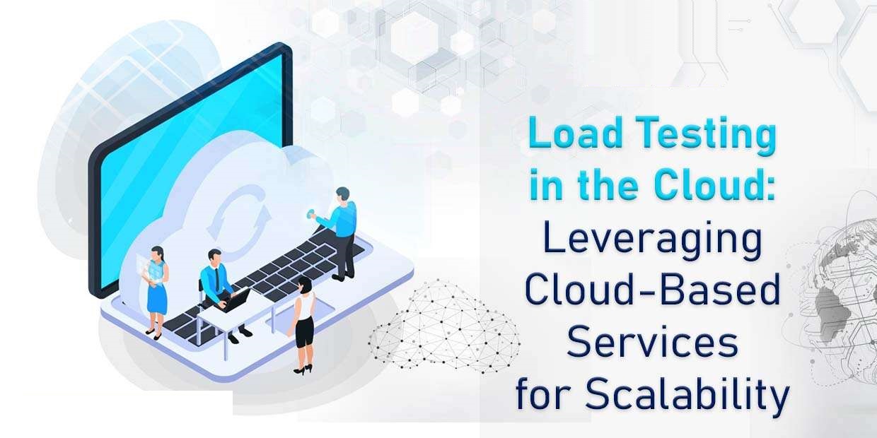 Load Testing in the Cloud: Leveraging Cloud-Based Services for Scalability