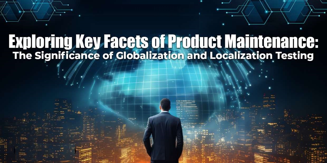Exploring Key Facets of Product Maintenance: The Significance of Globalization and Localization Testing